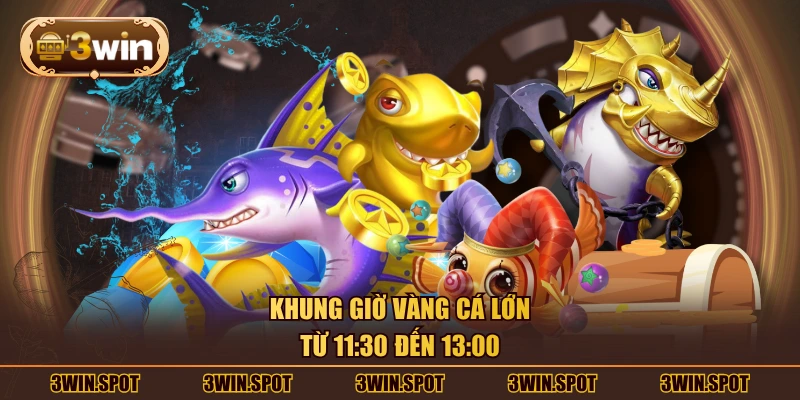 Khung giờ vàng cá lớn từ 11:30 đến 13:00